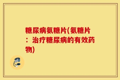 糖尿病氨糖片(氨糖片：治疗糖尿病的有效药物)