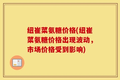 纽崔菜氨糖价格(纽崔菜氨糖价格出现波动，市场价格受到影响)