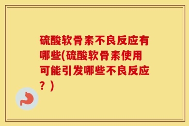 硫酸软骨素不良反应有哪些(硫酸软骨素使用可能引发哪些不良反应？)