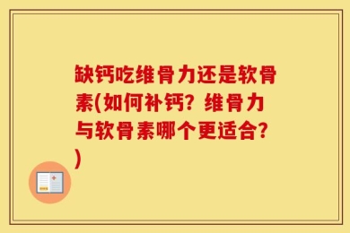 缺钙吃维骨力还是软骨素(如何补钙？维骨力与软骨素哪个更适合？)