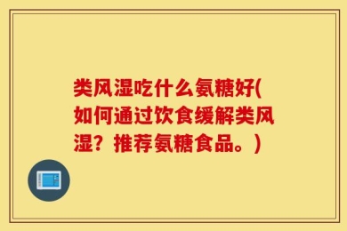 类风湿吃什么氨糖好(如何通过饮食缓解类风湿？推荐氨糖食品。)