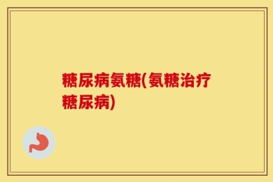糖尿病氨糖(氨糖治疗糖尿病)