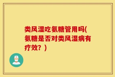 类风湿吃氨糖管用吗(氨糖是否对类风湿病有疗效？)