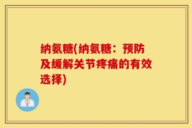 纳氨糖(纳氨糖：预防及缓解关节疼痛的有效选择)