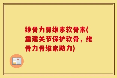 维骨力骨维素软骨素(重建关节保护软骨，维骨力骨维素助力)