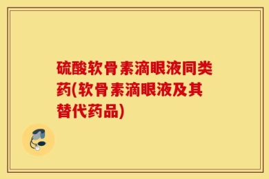 硫酸软骨素滴眼液同类药(软骨素滴眼液及其替代药品)