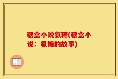 糖盒小说氨糖(糖盒小说：氨糖的故事)