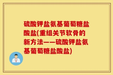 硫酸钾盐氨基葡萄糖盐酸盐(重组关节软骨的新方法——硫酸钾盐氨基葡萄糖盐酸盐)