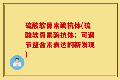 硫酸软骨素酶抗体(硫酸软骨素酶抗体：可调节整合素表达的新发现)