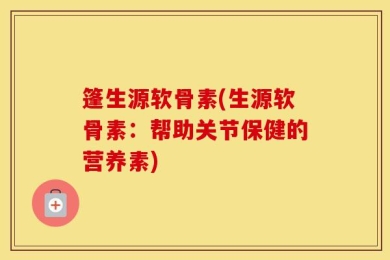 篷生源软骨素(生源软骨素：帮助关节保健的营养素)