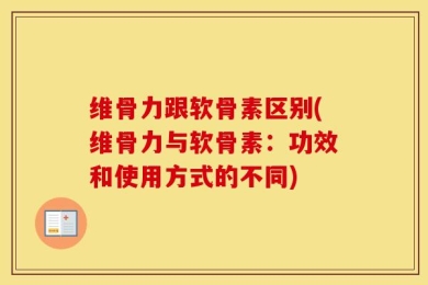 维骨力跟软骨素区别(维骨力与软骨素：功效和使用方式的不同)