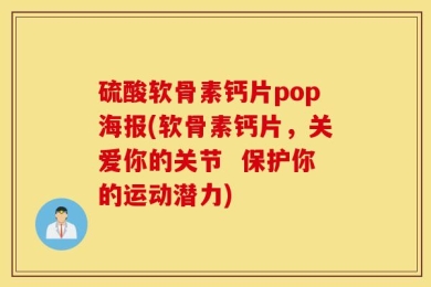 硫酸软骨素钙片pop海报(软骨素钙片，关爱你的关节  保护你的运动潜力)