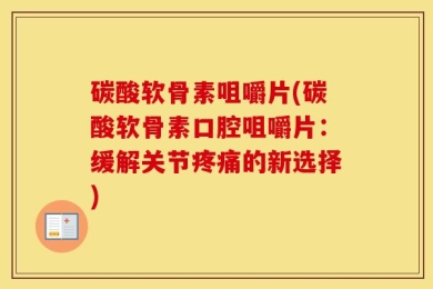 碳酸软骨素咀嚼片(碳酸软骨素口腔咀嚼片：缓解关节疼痛的新选择)