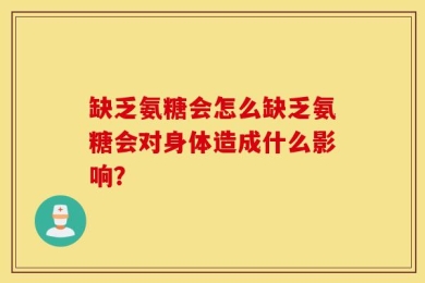 缺乏氨糖会怎么缺乏氨糖会对身体造成什么影响？