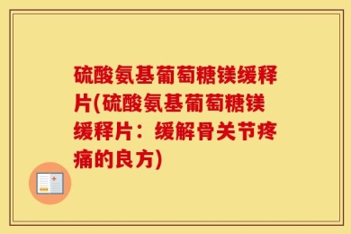 硫酸氨基葡萄糖镁缓释片(硫酸氨基葡萄糖镁缓释片：缓解骨关节疼痛的良方)