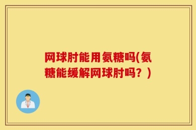 网球肘能用氨糖吗(氨糖能缓解网球肘吗？)
