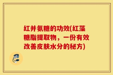 红并氨糖的功效(红藻糖脂提取物，一份有效改善皮肤水分的秘方)