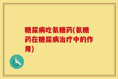 糖尿病吃氨糖药(氨糖药在糖尿病治疗中的作用)