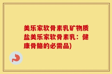美乐家软骨素乳矿物质盐美乐家软骨素乳：健康骨骼的必需品)