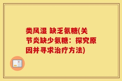 类风湿 缺乏氨糖(关节炎缺少氨糖：探究原因并寻求治疗方法)