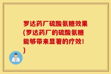 罗达药厂硫酸氨糖效果(罗达药厂的硫酸氨糖能够带来显著的疗效！)
