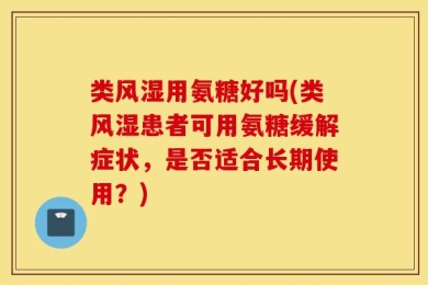 类风湿用氨糖好吗(类风湿患者可用氨糖缓解症状，是否适合长期使用？)