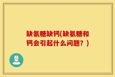 缺氨糖缺钙(缺氨糖和钙会引起什么问题？)