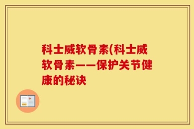 科士威软骨素(科士威软骨素——保护关节健康的秘诀