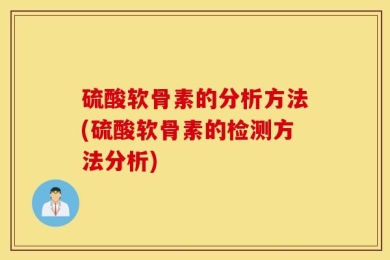 硫酸软骨素的分析方法(硫酸软骨素的检测方法分析)