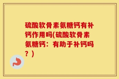 硫酸软骨素氨糖钙有补钙作用吗(硫酸软骨素氨糖钙：有助于补钙吗？)