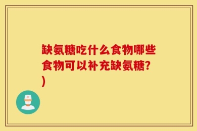 缺氨糖吃什么食物哪些食物可以补充缺氨糖？)