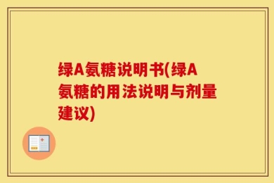 绿A氨糖说明书(绿A氨糖的用法说明与剂量建议)