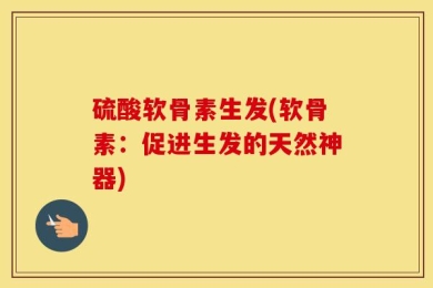 硫酸软骨素生发(软骨素：促进生发的天然神器)