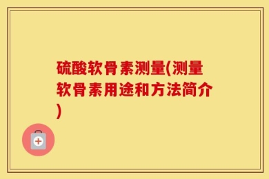 硫酸软骨素测量(测量软骨素用途和方法简介)