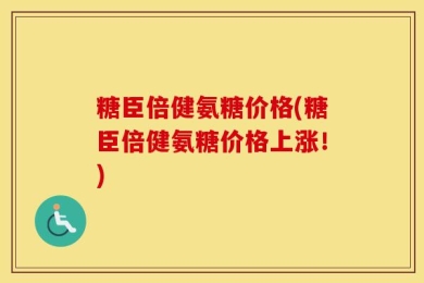 糖臣倍健氨糖价格(糖臣倍健氨糖价格上涨！)
