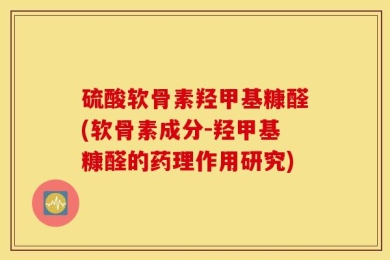 硫酸软骨素羟甲基糠醛(软骨素成分-羟甲基糠醛的药理作用研究)
