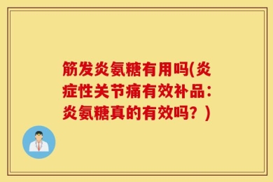 筋发炎氨糖有用吗(炎症性关节痛有效补品：炎氨糖真的有效吗？)