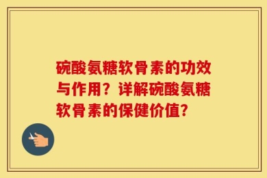 碗酸氨糖软骨素的功效与作用？详解碗酸氨糖软骨素的保健价值？