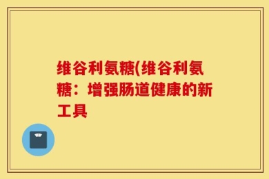 维谷利氨糖(维谷利氨糖：增强肠道健康的新工具