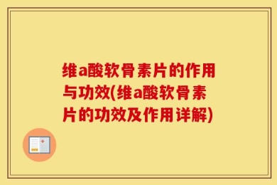 维a酸软骨素片的作用与功效(维a酸软骨素片的功效及作用详解)