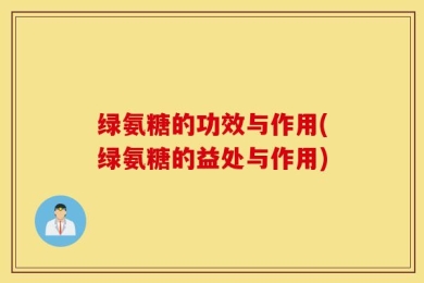 绿氨糖的功效与作用(绿氨糖的益处与作用)