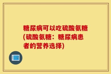 糖尿病可以吃硫酸氨糖(硫酸氨糖：糖尿病患者的营养选择)