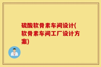 硫酸软骨素车间设计(软骨素车间工厂设计方案)