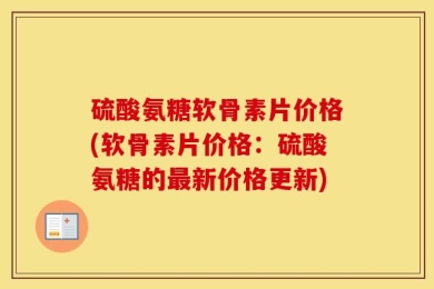 硫酸氨糖软骨素片价格(软骨素片价格：硫酸氨糖的最新价格更新)