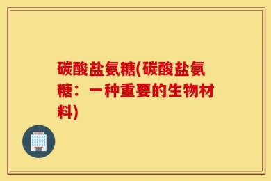 碳酸盐氨糖(碳酸盐氨糖：一种重要的生物材料)