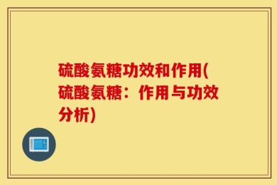 硫酸氨糖功效和作用(硫酸氨糖：作用与功效分析)