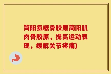 简阳氨糖骨胶原简阳肌肉骨胶原，提高运动表现，缓解关节疼痛)
