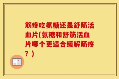筋疼吃氨糖还是舒筋活血片(氨糖和舒筋活血片哪个更适合缓解筋疼？)