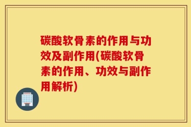 碳酸软骨素的作用与功效及副作用(碳酸软骨素的作用、功效与副作用解析)