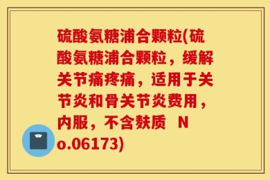 硫酸氨糖浦合颗粒(硫酸氨糖浦合颗粒，缓解关节痛疼痛，适用于关节炎和骨关节炎费用，内服，不含麸质  No.06173)